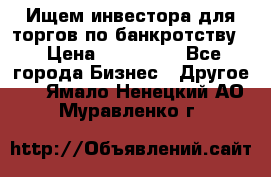 Ищем инвестора для торгов по банкротству. › Цена ­ 100 000 - Все города Бизнес » Другое   . Ямало-Ненецкий АО,Муравленко г.